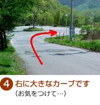 ④右に大きなカーブです（お気をつけて…）
